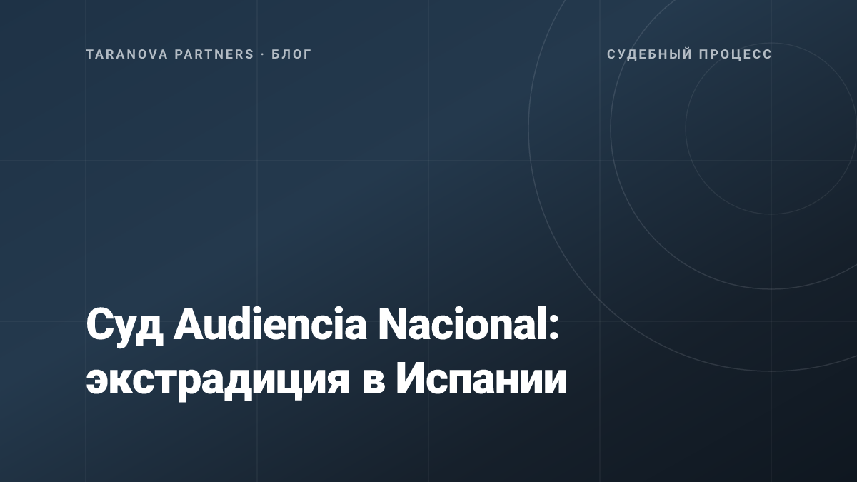 Суд Audiencia Nacional: экстрадиция в Испании