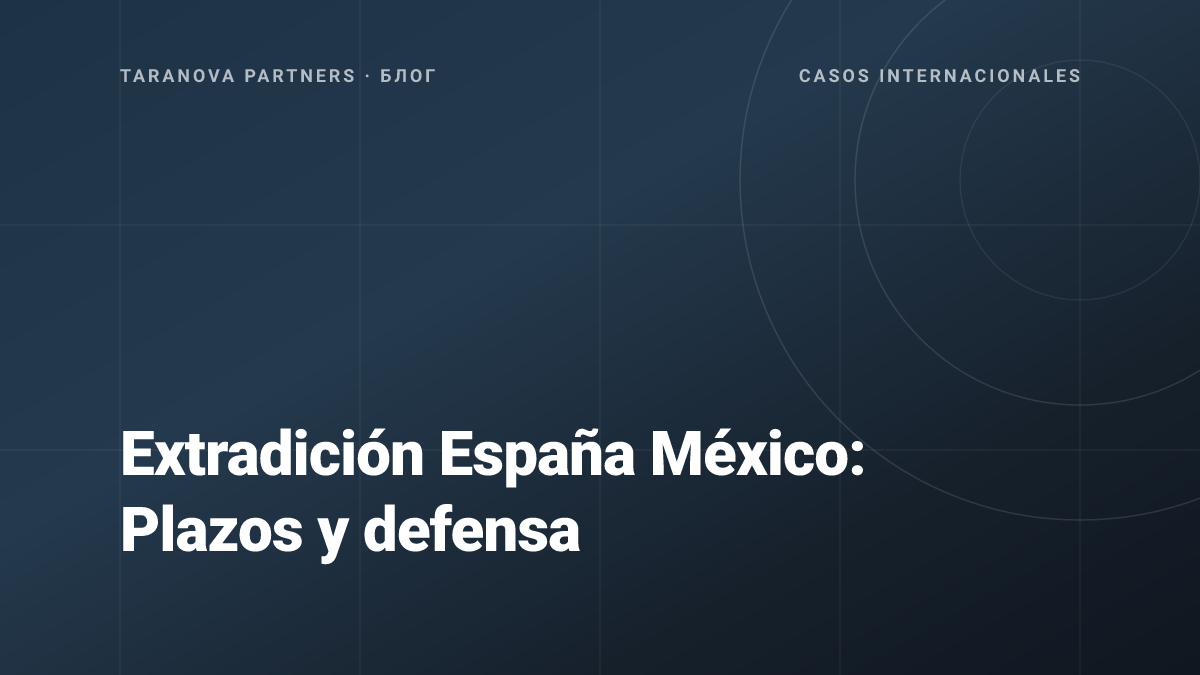 Extradición España México: Plazos y defensa