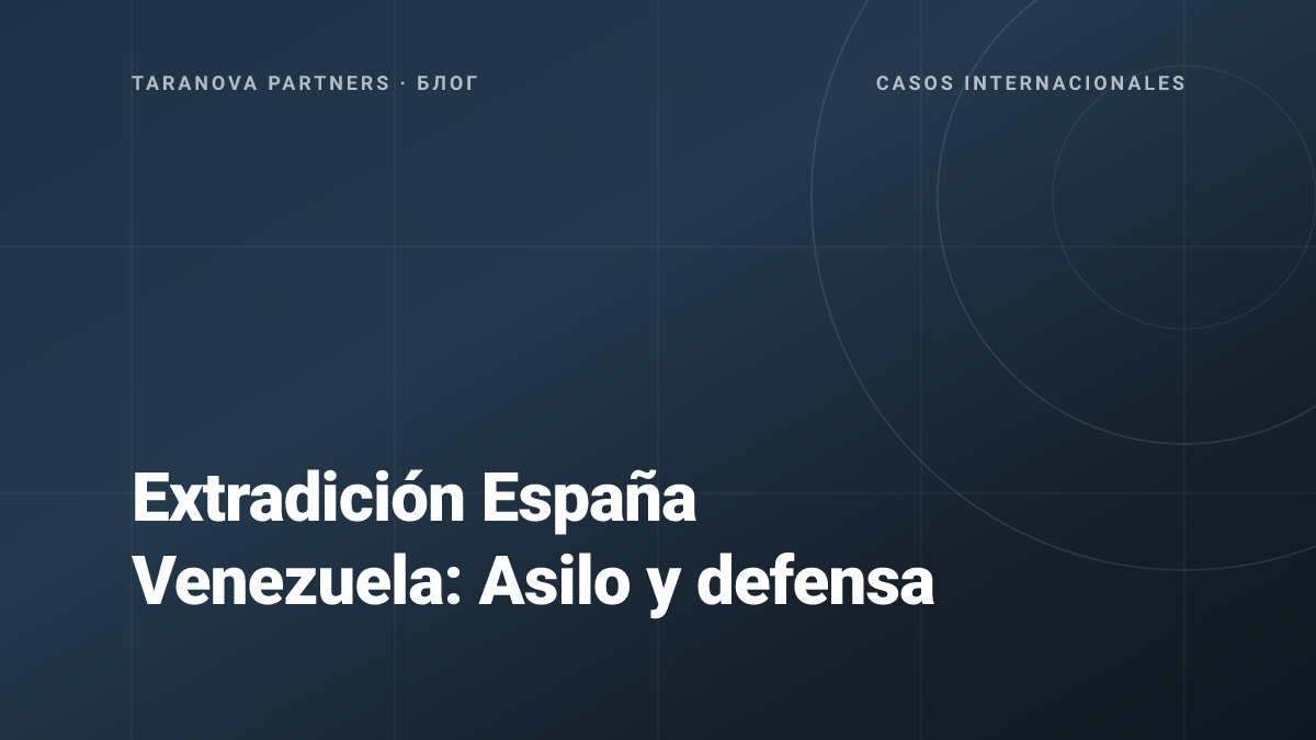 Extradición España Venezuela: Asilo y defensa