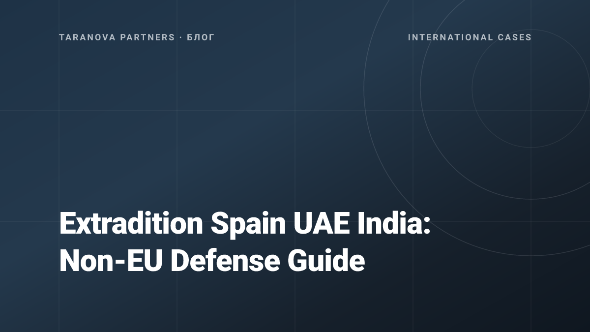 Extradition Spain UAE India: Non-EU Defense Guide