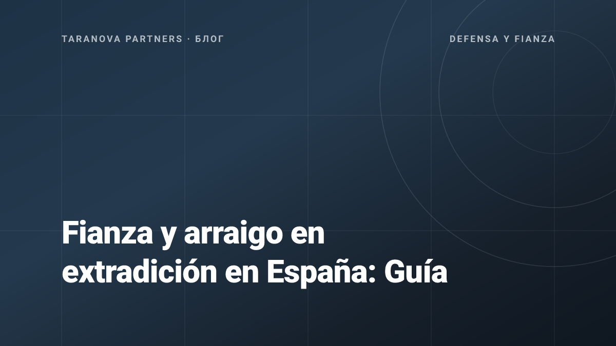 Fianza y arraigo en extradición en España: Guía
