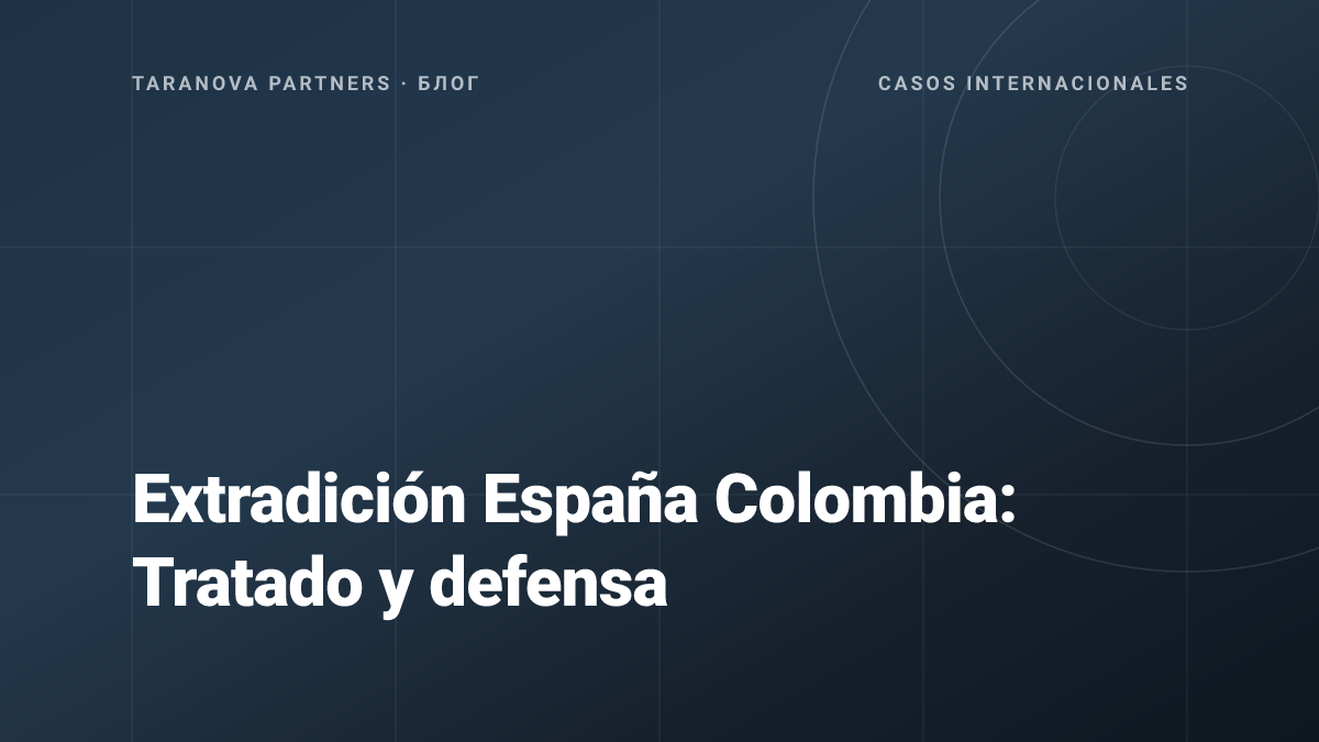 Extradición España Colombia: Tratado y defensa